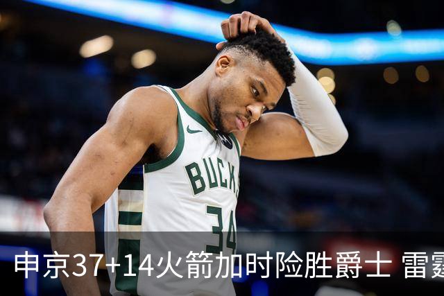 申京37+14火箭加时险胜爵士 雷霆逆转胜森林狼