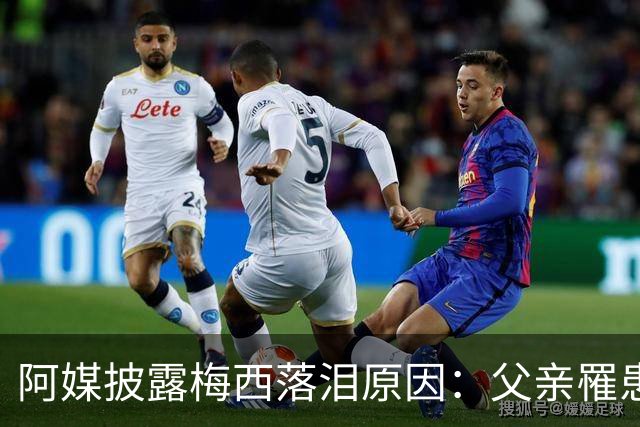 阿媒披露梅西落泪原因：父亲罹患结肠癌 近期病情恶化