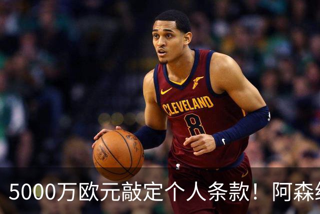 5000万欧元敲定个人条款！阿森纳抢先截胡，马竞还能翻盘吗